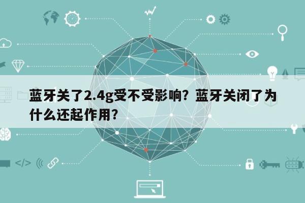 蓝牙关了2.4g受不受影响？蓝牙关闭了为什么还起作用？-第1张图片