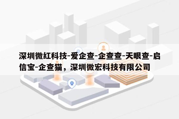 深圳微红科技-爱企查-企查查-天眼查-启信宝-企查猫，深圳微宏科技有限公司-第1张图片