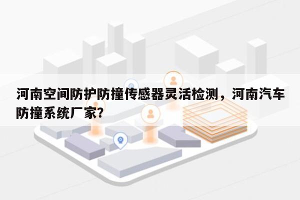 河南空间防护防撞传感器灵活检测，河南汽车防撞系统厂家？-第1张图片