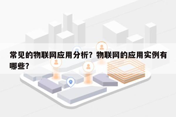 常见的物联网应用分析？物联网的应用实例有哪些？-第1张图片
