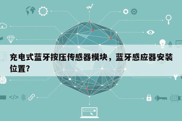 充电式蓝牙按压传感器模块，蓝牙感应器安装位置？-第1张图片