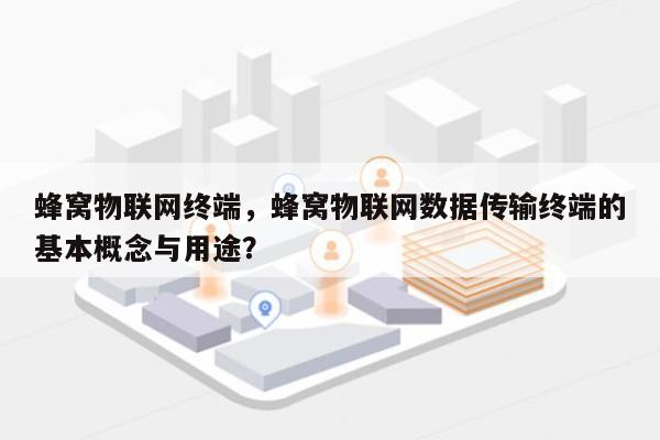 蜂窝物联网终端，蜂窝物联网数据传输终端的基本概念与用途？-第1张图片