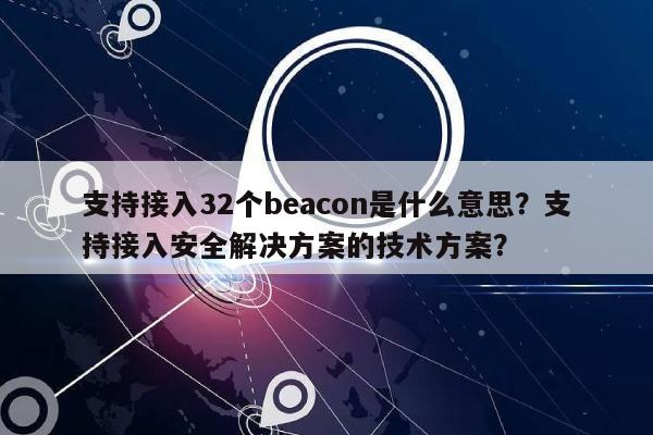 支持接入32个beacon是什么意思？支持接入安全解决方案的技术方案？-第1张图片