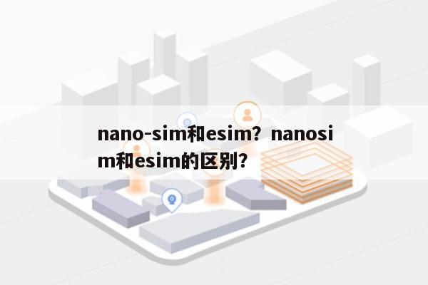 nano-sim和esim？nanosim和esim的区别？-第1张图片