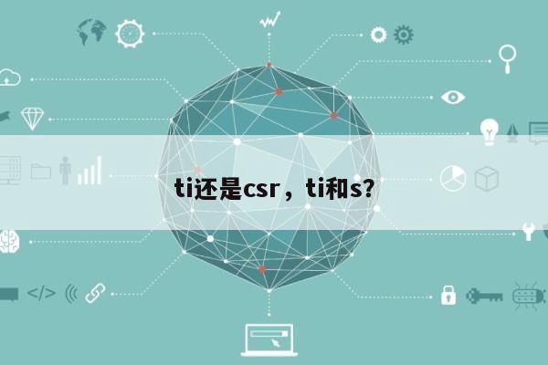 ti还是csr，ti和s？-第1张图片