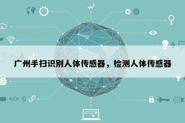 广州手扫识别人体传感器，检测人体传感器-第1张图片