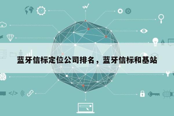 蓝牙信标定位公司排名，蓝牙信标和基站-第1张图片