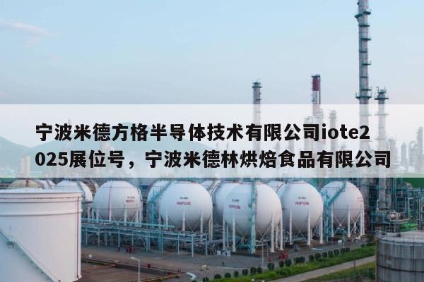 宁波米德方格半导体技术有限公司iote2025展位号，宁波米德林烘焙食品有限公司-第1张图片