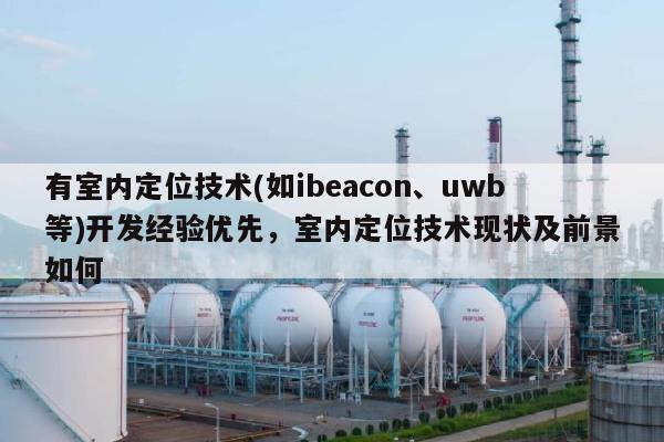 有室内定位技术(如ibeacon、uwb等)开发经验优先，室内定位技术现状及前景如何-第1张图片