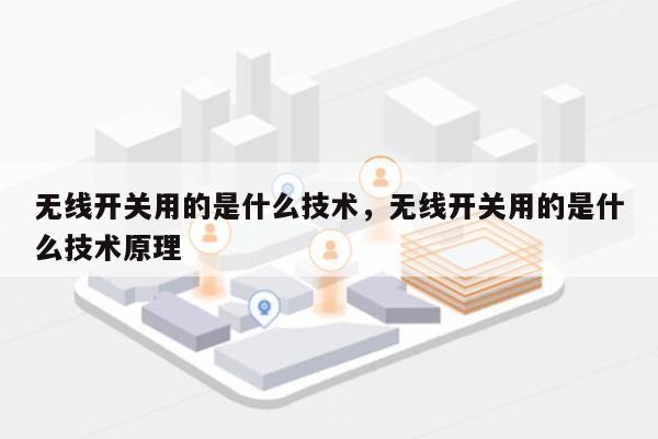 无线开关用的是什么技术，无线开关用的是什么技术原理-第1张图片