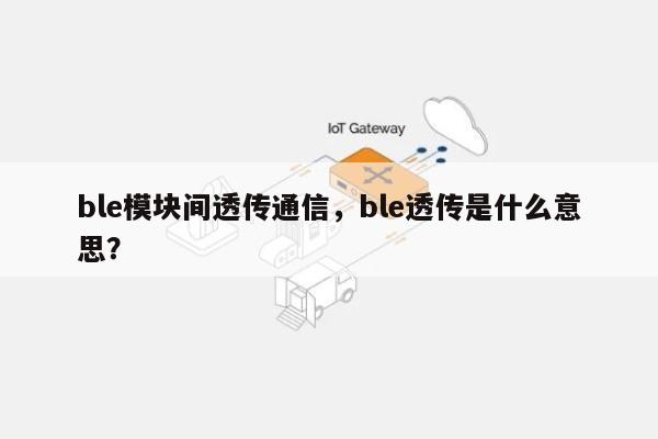 ble模块间透传通信，ble透传是什么意思？-第1张图片