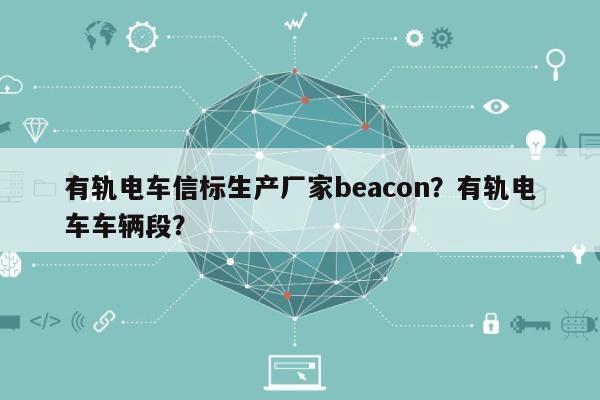 有轨电车信标生产厂家beacon？有轨电车车辆段？-第1张图片