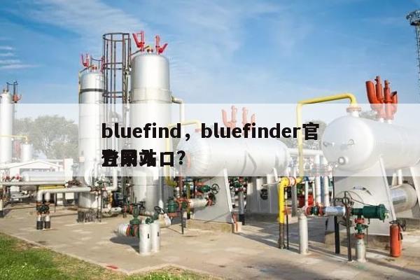 bluefind，bluefinder官方网站登录入口？-第1张图片