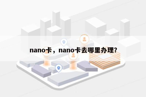 nano卡，nano卡去哪里办理？-第1张图片