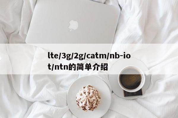 lte/3g/2g/catm/nb-iot/ntn的简单介绍-第1张图片
