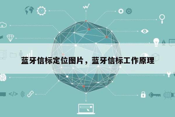 蓝牙信标定位图片，蓝牙信标工作原理-第1张图片