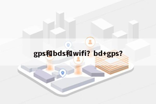 gps和bds和wifi？bd+gps？-第1张图片