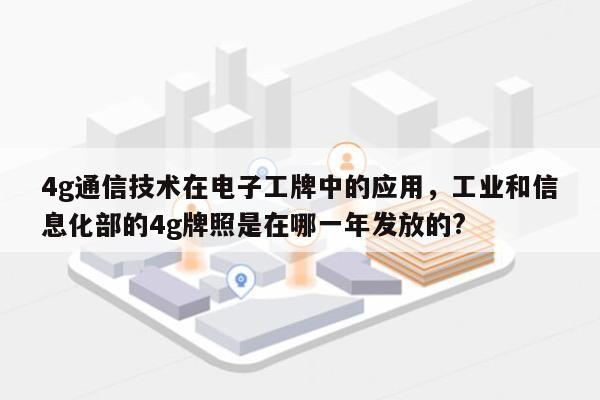 4g通信技术在电子工牌中的应用，工业和信息化部的4g牌照是在哪一年发放的?-第1张图片