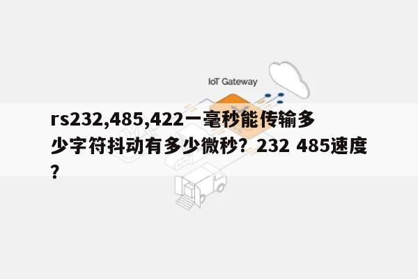 rs232,485,422一毫秒能传输多少字符抖动有多少微秒？232 485速度？-第1张图片