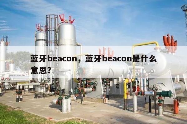 蓝牙beacon，蓝牙beacon是什么意思？-第1张图片