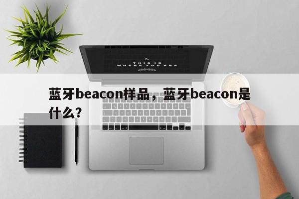 蓝牙beacon样品，蓝牙beacon是什么？-第1张图片