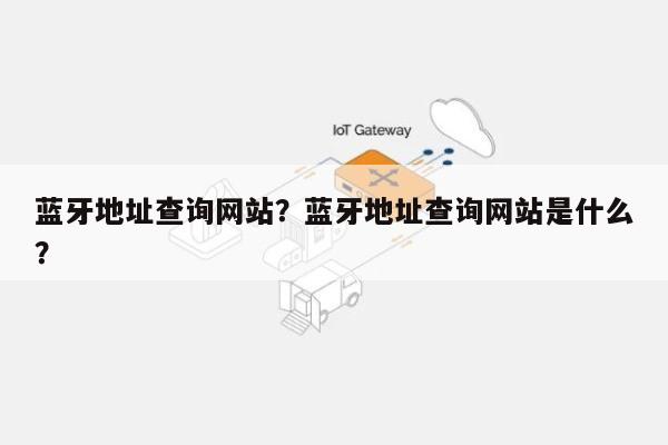 蓝牙地址查询网站？蓝牙地址查询网站是什么？-第1张图片