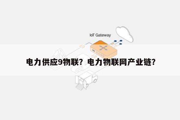 电力供应9物联？电力物联网产业链？-第1张图片