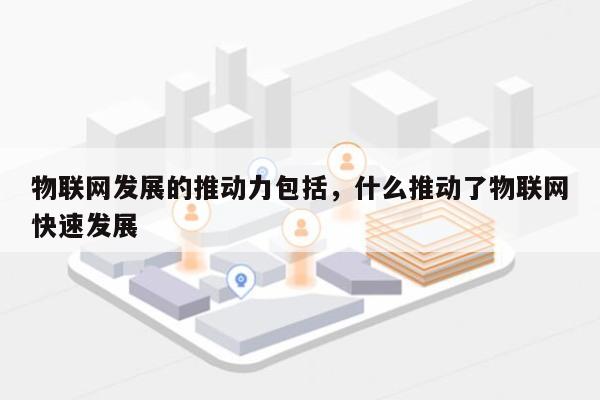 物联网发展的推动力包括，什么推动了物联网快速发展-第1张图片