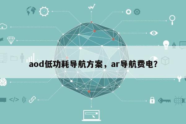 aod低功耗导航方案，ar导航费电？-第1张图片