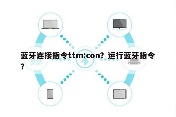 蓝牙连接指令ttm:con？运行蓝牙指令？-第1张图片
