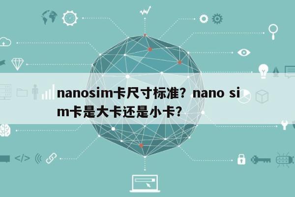nanosim卡尺寸标准？nano sim卡是大卡还是小卡？-第1张图片