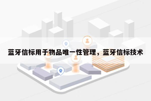 蓝牙信标用于物品唯一性管理，蓝牙信标技术-第1张图片