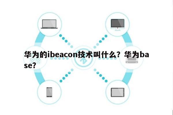 华为的ibeacon技术叫什么？华为base？-第1张图片