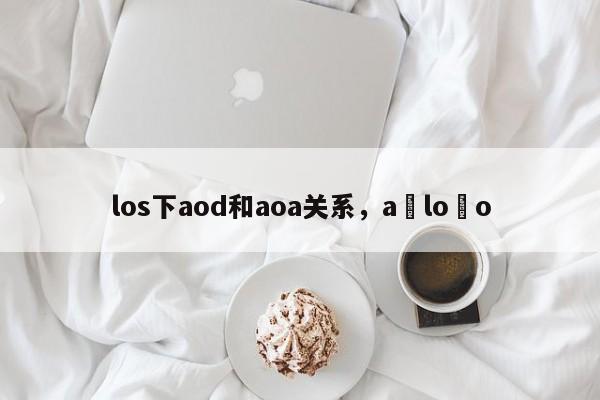 los下aod和aoa关系，a lo o-第1张图片