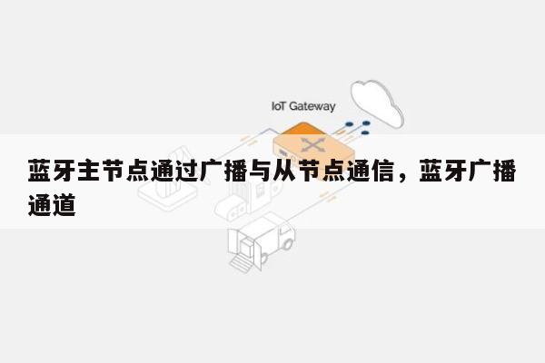 蓝牙主节点通过广播与从节点通信，蓝牙广播通道-第1张图片