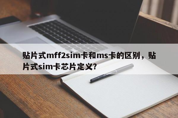 贴片式mff2sim卡和ms卡的区别，贴片式sim卡芯片定义？-第1张图片