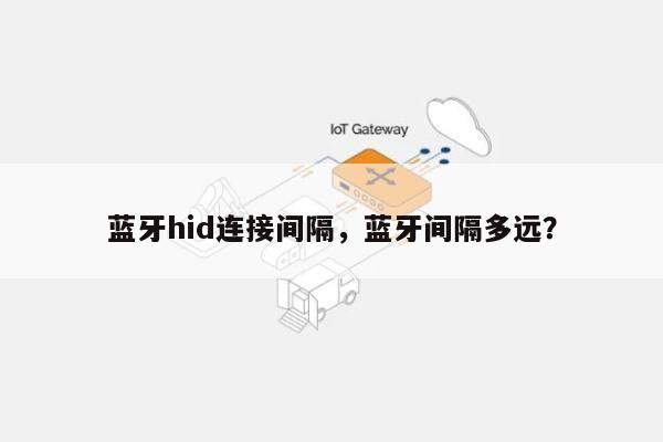 蓝牙hid连接间隔，蓝牙间隔多远？-第1张图片