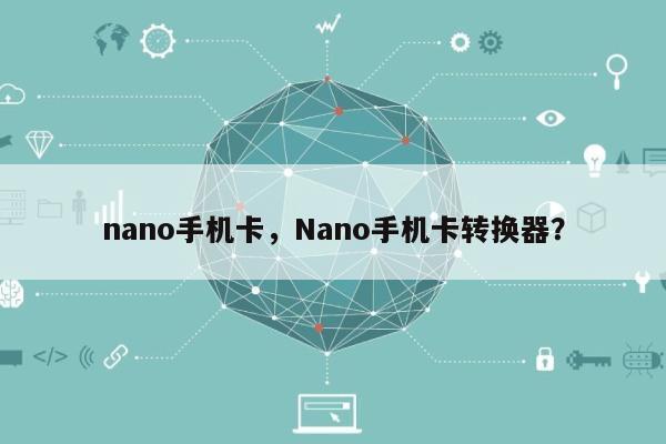 nano手机卡，Nano手机卡转换器？-第1张图片
