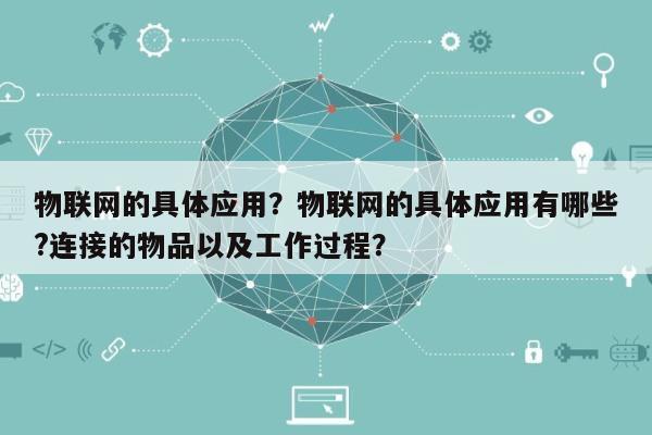 物联网的具体应用？物联网的具体应用有哪些?连接的物品以及工作过程？-第1张图片