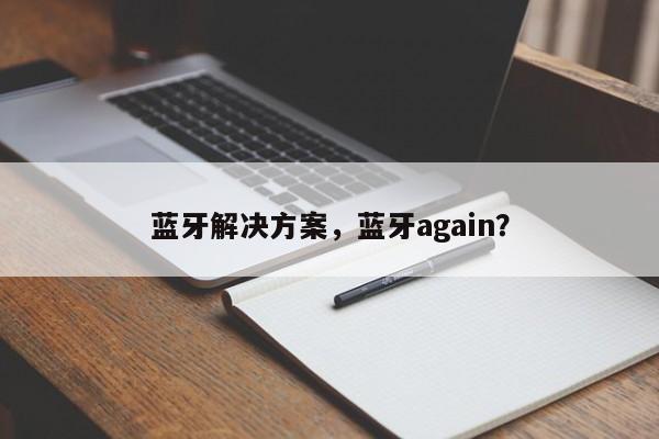 蓝牙解决方案，蓝牙again？-第1张图片