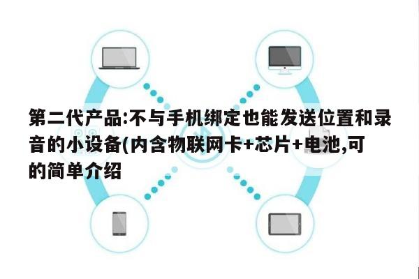 第二代产品:不与手机绑定也能发送位置和录音的小设备(内含物联网卡+芯片+电池,可的简单介绍-第1张图片