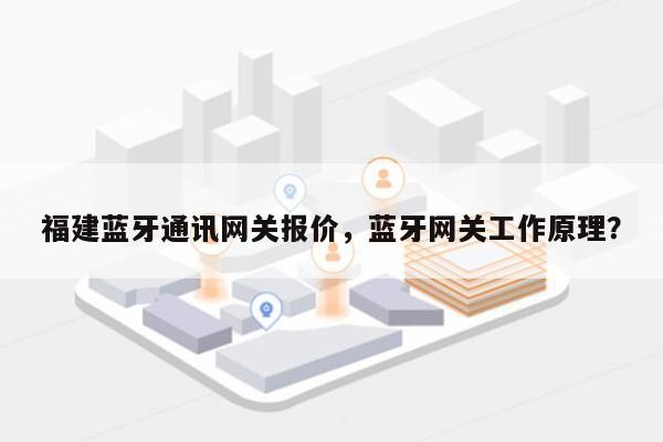 福建蓝牙通讯网关报价，蓝牙网关工作原理？-第1张图片