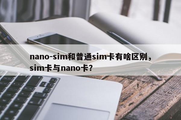 nano-sim和普通sim卡有啥区别，sim卡与nano卡？-第1张图片