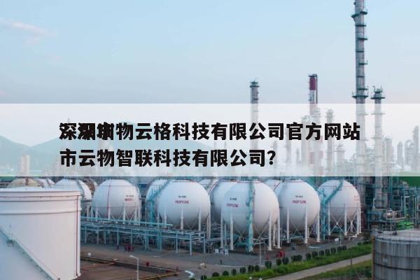 深圳市物云格科技有限公司官方网站？深圳市云物智联科技有限公司？-第1张图片