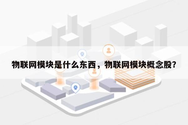 物联网模块是什么东西,物联网模块概念股?-第1张图片 物联网模块是什么东西,物联网模块概念股?-第1张图片