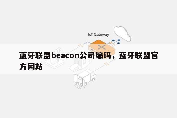 蓝牙联盟beacon公司编码，蓝牙联盟官方网站-第1张图片
