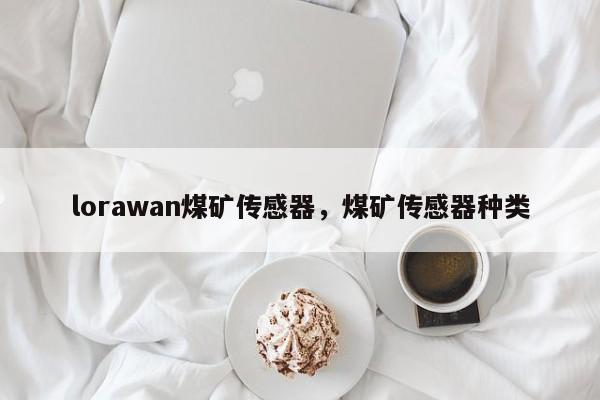 lorawan煤矿传感器，煤矿传感器种类-第1张图片
