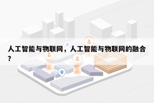人工智能与物联网，人工智能与物联网的融合？-第1张图片