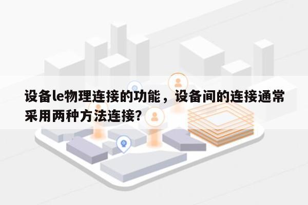 设备le物理连接的功能，设备间的连接通常采用两种方法连接？-第1张图片