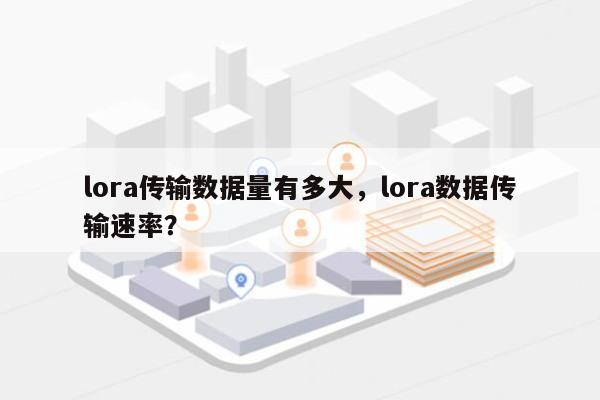 lora传输数据量有多大,lora数据传输速率?-第1张图片 lora传输数据量有多大,lora数据传输速率?-第1张图片